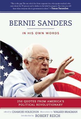 Bernie Sanders: In His Own Words: 250 Quotes from America's Political Revolutionary by Walker Bragman, Chamois Holschuh