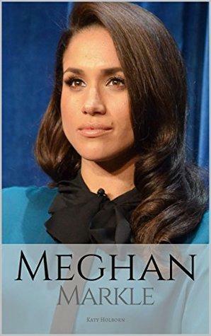 MEGHAN MARKLE: A Meghan Markle Biography by Katy Holborn