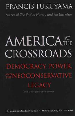 America at the Crossroads: Democracy, Power, and the Neoconservative Legacy by Francis Fukuyama