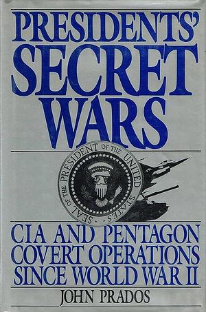 Presidents' Secret Wars: CIA and Pentagon Covert Operations Since World War II by John Prados