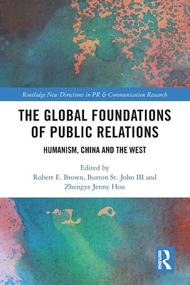 The Global Foundations of Public Relations: Humanism, China and the West by Burton St. John, Robert E. Brown, Jenny Zhengye Hou, Burton St. John III