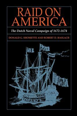 Raid on America: The Dutch Naval Campaign of 1672-1674 by Donald G. Shomette, Robert D. Haslach