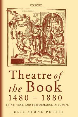 Theatre of the Book 1480-1880: Print, Text and Performance in Europe by Julie Stone Peters