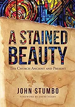 A Stained Beauty: The Church Ancient and Present by John Stumbo, David Hearn