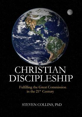 Christian Discipleship: A Step-By-Step Guide to Fulfiling the Great Commission by Steven Collins