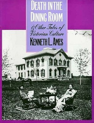 Death in the Dining Room and Other Tales of Victorian Culture by Kenneth L. Ames