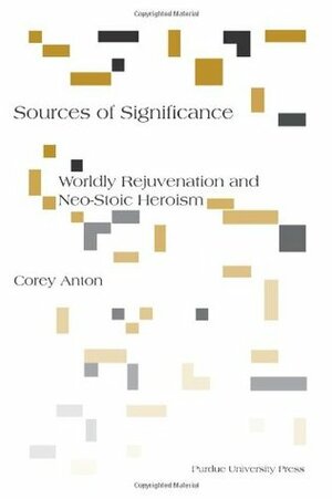 Sources of Significance: Worldly Rejuvenation and Neo-Stoic Heroism by Corey Anton