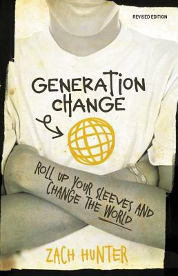 Generation Change: Roll Up Your Sleeves and Change the World by Zach Hunter, Wess Stafford