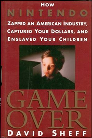 Game Over: How Nintendo Zapped An American Industry, Captured Your Dollars, & Enslaved Your Children by David Sheff