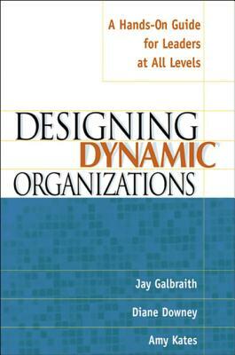 Designing Dynamic Organizations: A Hands-On Guide for Leaders at All Levels by Jay Galbraith, Amy Kates, Diane Downey