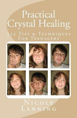 Practical Crystal Healing: 555 Tips & Techniques For Teenagers by Nicole Lanning