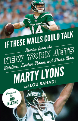 If These Walls Could Talk: New York Jets: Stories from the New York Jets Sideline, Locker Room, and Press Box by Lou Sahadi, Marty Lyons