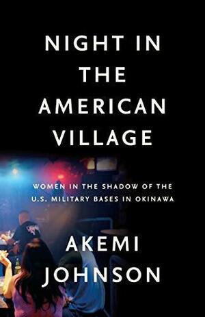 Night In The American Village: Women in the Shadow of the U.S. Military Bases in Okinawa by Akemi Johnson, Nancy Wu