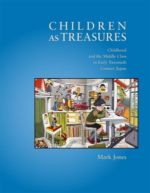 Children as Treasures: Childhood and the Middle Class in Early Twentieth Century Japan by Mark Jones