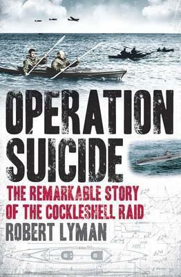 Operation Suicide: The Remarkable Story of the Cockleshell Raid by Robert Lyman