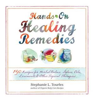 Hands-On Healing Remedies: 150 Recipes for Herbal Balms, Salves, Oils, Liniments & Other Topical Therapies by Stephanie L. Tourles