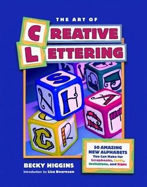 The Art of Creative Lettering: 50 Amazing New Alphabets You Can Make for Scrapbooks, Cards, Invitations, and Signs by Becky Higgins, Becky Higgins