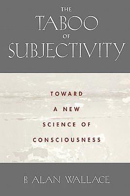 The Taboo of Subjectivity: Toward a New Science of Consciousness by B. Alan Wallace, B. Alan Wallace