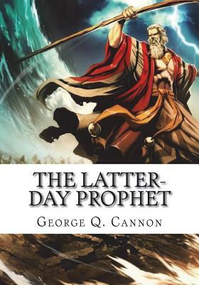 The Latter-Day Prophet by George Q. Cannon