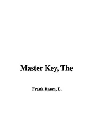 The Master Key: An Electrical Fairy Tale, Founded Upon the Mysteries of Electricity and the Optimism of Its Devotees; It Was Written for Boys, But Others May Read It by L. Frank Baum