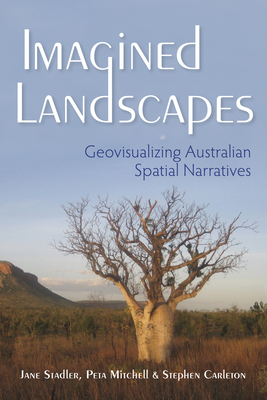 Imagined Landscapes: Geovisualizing Australian Spatial Narratives by Stephen Carleton, Peta Mitchell, Jane Stadler