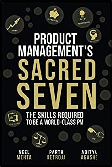 Product Management's Sacred Seven: The Skills Required to Crush Product Manager Interviews and be a World-Class PM by Parth Detroja, Aditya Agashe, Neel Mehta