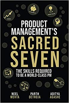 Product Management's Sacred Seven: The Skills Required to Crush Product Manager Interviews and be a World-Class PM by Neel Mehta, Parth Detroja, Aditya Agashe