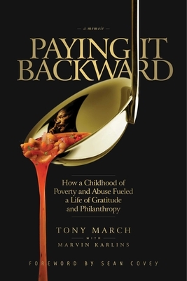 Paying It Backward: How a Childhood of Poverty and Abuse Fueled a Life of Gratitude and Philanthropy by Marvin Karlins, Tony March