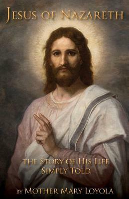 Jesus of Nazareth: The Story of His Life Simply Told by Mother Mary Loyola