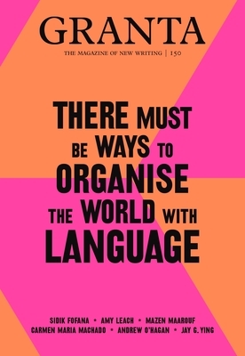 Granta 150: There Must Be Ways to Organise the World with Language by Sigrid Rausing