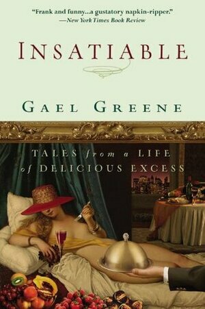 Insatiable: Tales from a Life of Delicious Excess by Gael Greene