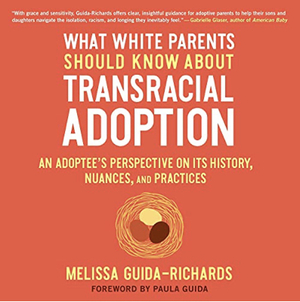 What White Parents Should Know About Transracial Adoption: An Adoptee's Perspective on its History, Nuances, and Practices by Melissa Guida-Richards