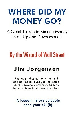 Where Did My Money Go?: A Quick Lesson in Making Money in an Up and Down Market by Jim Jorgensen