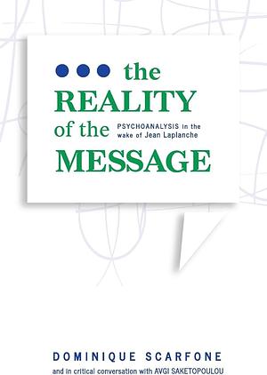 The Reality of the Message: Psychoanalysis in the Wake of Jean Laplanche by Dominique Scarfone, Avgi Saketopoulou