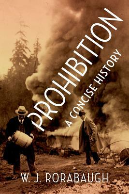 Prohibition: A Concise History by W.J. Rorabaugh