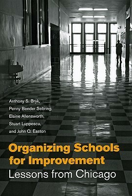 Organizing Schools for Improvement: Lessons from Chicago by John Q. Easton, Elaine Allensworth, Anthony S. Bryk, Penny Bender Sebring, Stuart Luppescu