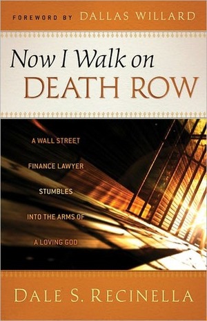 Now I Walk on Death Row: A Wall Street Finance Lawyer Stumbles Into the Arms of a Loving God by Dale S. Recinella