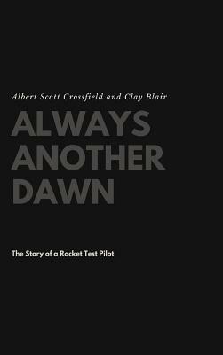 Always Another Dawn: The Story of a Rocket Test Pilot by Clay Blair, Albert Scott Crossfield