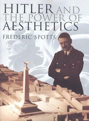 Hitler and the Power of Aesthetics by Frederic Spotts