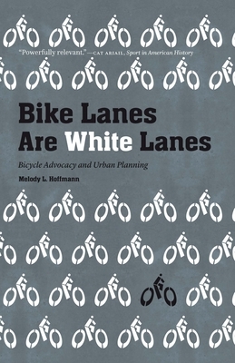 Bike Lanes Are White Lanes: Bicycle Advocacy and Urban Planning by Melody L. Hoffmann