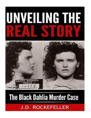 Unveiling the Real Story: The Black Dahlia Murder Case by J. D. Rockefeller