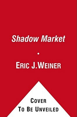 The Shadow Market: How Sovereign Wealth Funds Secretly Dominate the Global Economy by Eric J. Weiner