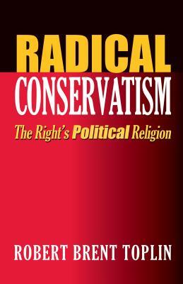 Radical Conservatism: The Right's Political Religion by Robert Brent Toplin