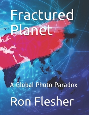 Fractured Planet: A Global Photo Paradox by Ron Flesher