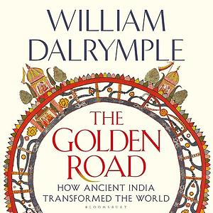 The Golden Road: How Ancient India Transformed the World by William Dalrymple