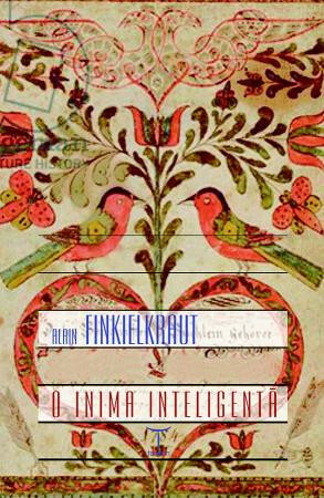 O inimă inteligentă by Alain Finkielkraut