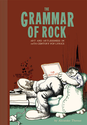 The Grammar of Rock: Art and Artlessness in 20th Century Pop Lyrics by Robert Crumb, Alexander Theroux