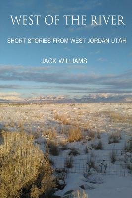 West of the River: Short Stories from West Jordan Utah by Jack Williams