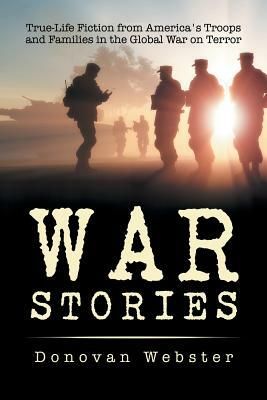 War Stories: True-Life Fiction from America's Troops and Families in the Global War on Terror by Donovan Webster