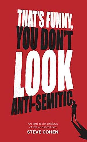 That's Funny, You Don't Look Anti‐Semitic: An anti-racist analysis of Left Antisemitism by Steve Cohen, Steve Cohen